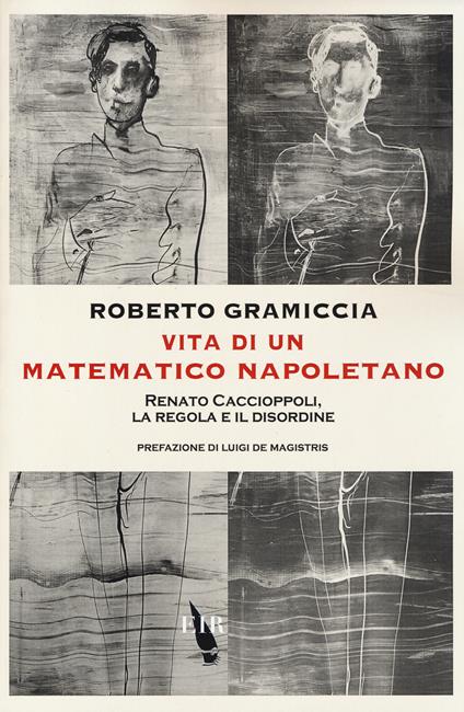 Vita di un matematico napoletano. Renato Caccioppoli, la regola e il disordine - Roberto Gramiccia - copertina