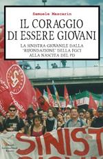 Il coraggio di essere giovani. La sinistra giovanile dalla «rifondazione» della Fgci alla nascita del PD