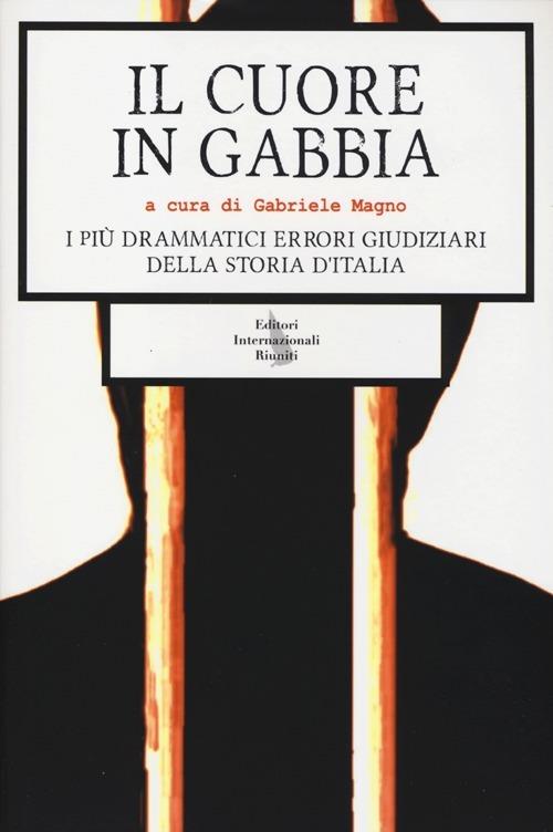 Il cuore in gabbia. I più drammatici errori giudiziari della storia d'Italia - copertina