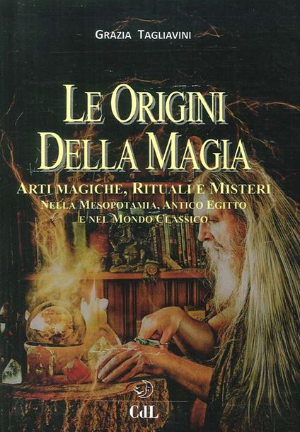 Le origini della magia. Arti magiche, rituali e misteri nella Mesopotamia, antico Egitto e nel mondo classico. Storia della magia. Vol. 1 - Grazia Tagliavini - copertina