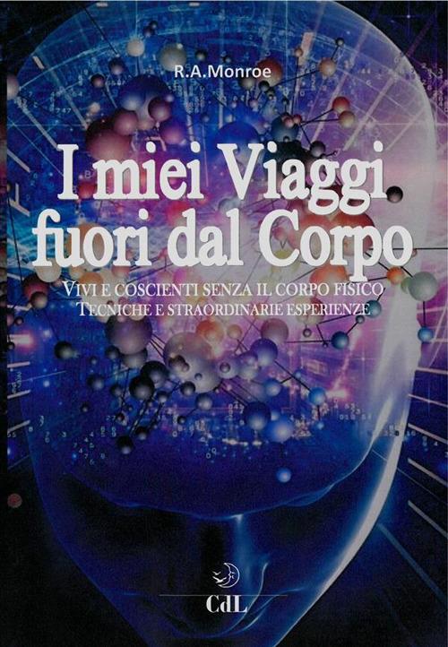 I miei viaggi fuori dal corpo. Vivi e coscienti senza il corpo fisico. Tecniche e straordinarie esperienze - Robert A. Monroe - ebook