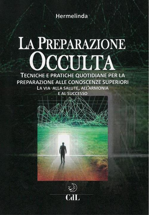 Preparazione occulta. Tecniche e pratiche quotidiane per la preparazione alle conoscenze superiori. La via alla salute, all'armonia e al successo - Hermelinda - ebook