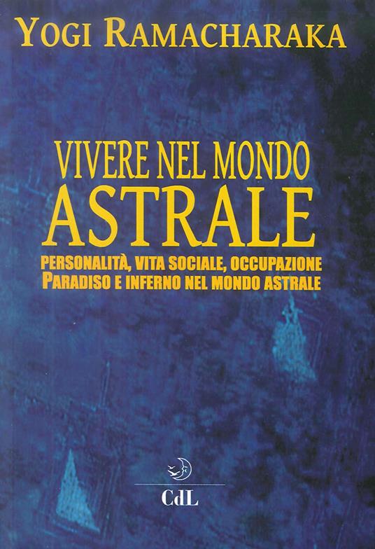 Vivere nel mondo astrale. Personalità, vita sociale, occupazione. Paradiso e inferno nel mondo astrale - yogi Ramacharaka - copertina