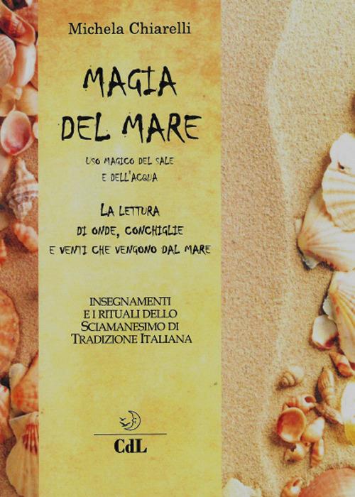 Magia del mare. Uso magico del sale e dell'acqua. La lettura di onde, conchiglie e venti che vengono dal mare - Michela Chiarelli - copertina