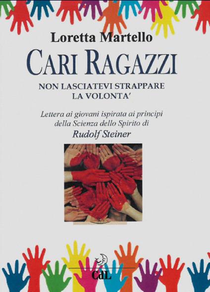 Cari ragazzi, non lasciatevi strappare la volontà. Lettera ai giovani ispirata ai principi della scienza dello spirito di Rudolf Steiner - Loretta Martello - copertina