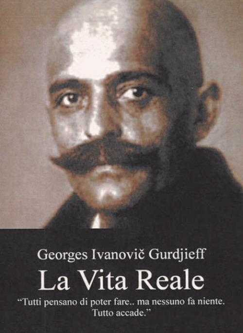 La vita reale. «Tutto il mio passato e tutto quello che ancora mi aspetta esigono che Io sia ancora"» - Georges Ivanovic Gurdjieff - copertina