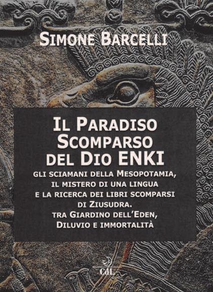 Il Paradiso scomparso del dio Enki. Gli sciamani della Mesopotamia, il mistero di una lingua e la ricerca dei libri scomparsi di Ziusudra. Tra giardino dell'Eden, diluvio e immortalità - Simone Barcelli - copertina