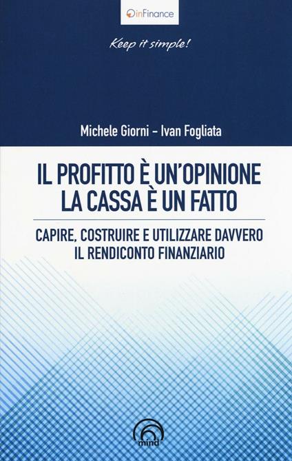 Il profitto è un'opinione, la cassa è un fatto. Capire, costruire e utilizzare davvero il rendiconto finanziario - Michele Giorni,Ivan Fogliata - copertina