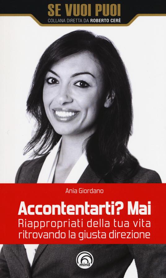 Accontentarti? Mai. Riappropriati della tua vita ritrovando la giusta direzione - Ania Giordano - copertina