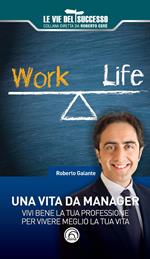 Una vita da manager. Vivi bene la tua professione per vivere meglio la tua vita