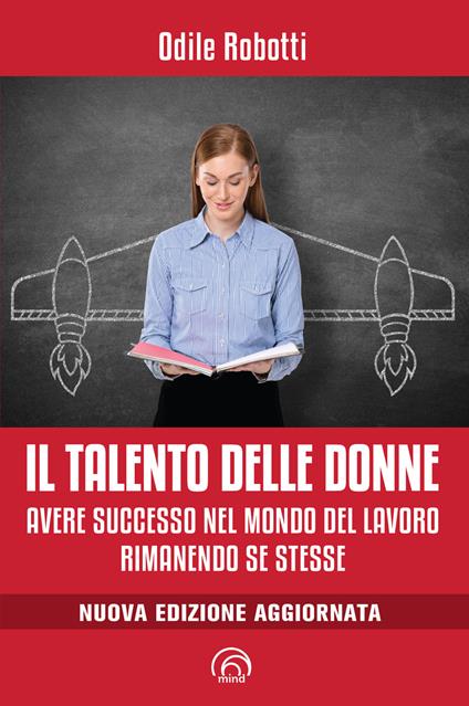 Il talento delle donne. Avere successo nel mondo del lavoro rimanendo se stesse. Nuova ediz. - Odile Robotti - copertina