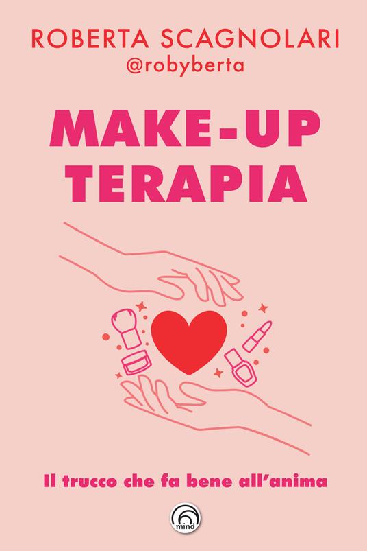 Make-up terapia. Il trucco che fa bene all'anima - Roberta Scagnolari - copertina