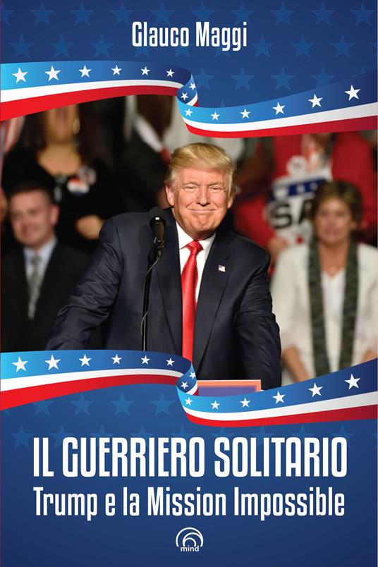 Il guerriero solitario. Trump e la Mission Impossible - Glauco Maggi - copertina