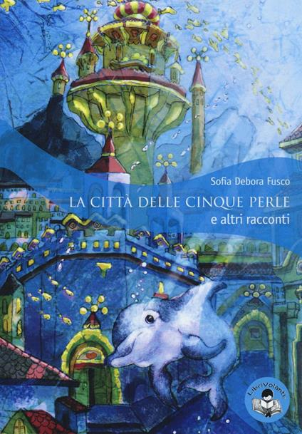 La città delle cinque perle e altri racconti. Ediz. illustrata - Sofia D. Fusco - copertina