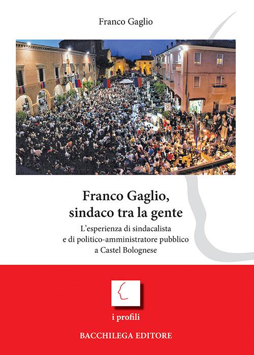 Franco Gaglio, sindaco tra la gente. L'esperienza di sindacalista e di politico-ammininistratore pubblico a Castel Bolognese - Franco Gaglio - copertina