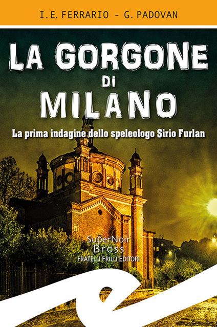 La Gorgone di Milano. La prima indagine dello speleologo Sirio Furlan - Ippolito Edmondo Ferrario,Gianluca Padovan - copertina