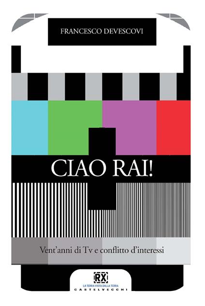 Ciao Rai! Vent'anni di tv e conflitto d'interessi - Francesco Devescovi - ebook