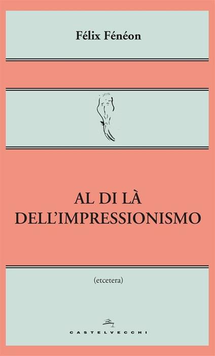 Al di là dell'impressionismo - Félix Fénéon,Paolo Martore - ebook