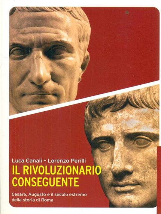 Il rivoluzionario conseguente. Cesare, Augusto e il secolo estremo della storia di Roma - Luca Canali,Lorenzo Perilli - 3