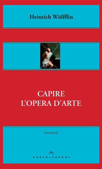 Capire l'opera d'arte - Heinrich Wölfflin,Andrea Pinotti,Umberto Barbaro - ebook