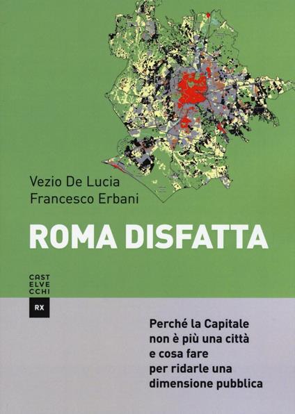 Roma disfatta. Perché la Capitale non è più una città e cosa fare per ridarle una dimensione pubblica - Francesco Erbani,Vezio De Lucia - copertina