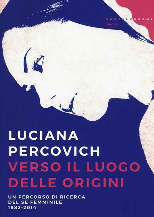 Verso il luogo delle origini. Un percorso di ricerca del sé femminile (1982-2014) - Luciana Percovich - copertina