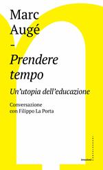 Prendere tempo. Un'utopia dell'educazione. Conversazione con Filippo La Porta