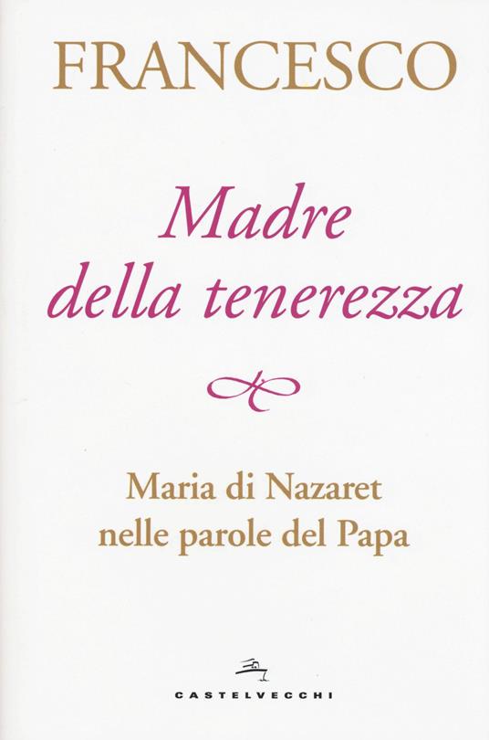 Madre della tenerezza. Maria di Nazareth nelle parole del papa - Francesco (Jorge Mario Bergoglio) - copertina