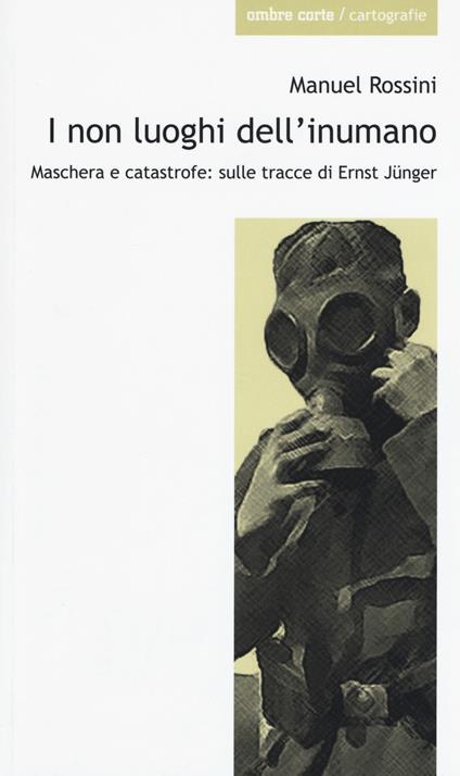 I non luoghi dell'inumano. Maschera e catastrofe: sulle tracce di Ernsst Jünger - Manuel Rossini - copertina