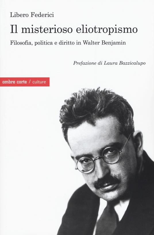 Il misterioso eliotropismo. Filosofia, politica e diritto in Walter Benjamin - Libero Federici - copertina