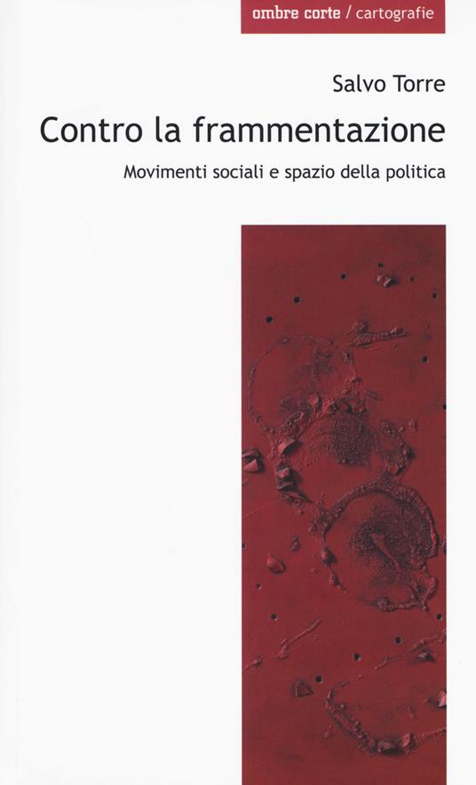 Contro la frammentazione. Movimenti sociali e spazio della politica - Salvo Torre - copertina