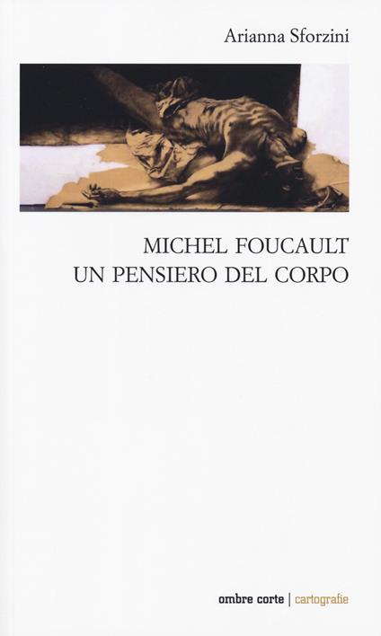 Michel Foucault. Un pensiero del corpo - Arianna Sforzini - copertina