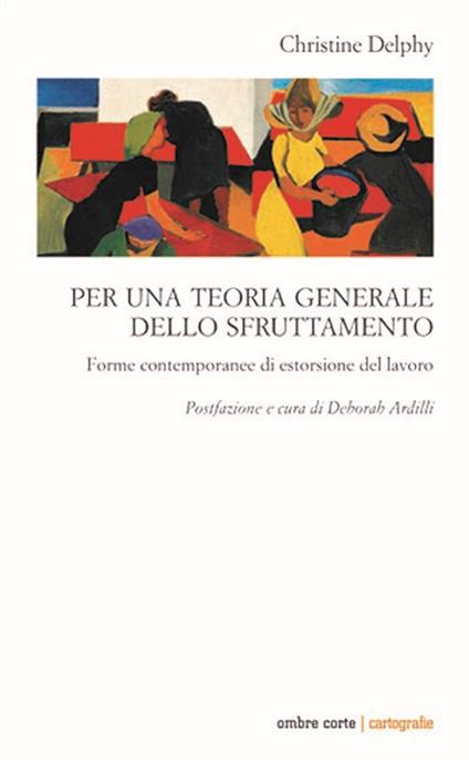 Per una teoria generale dello sfruttamento. Forme contemporanee di estorsione del lavoro - Christine Delphy - copertina