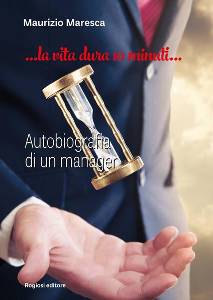 La vita dura 10 minuti. Autobiografia di un manager - Maurizio Maresca - copertina