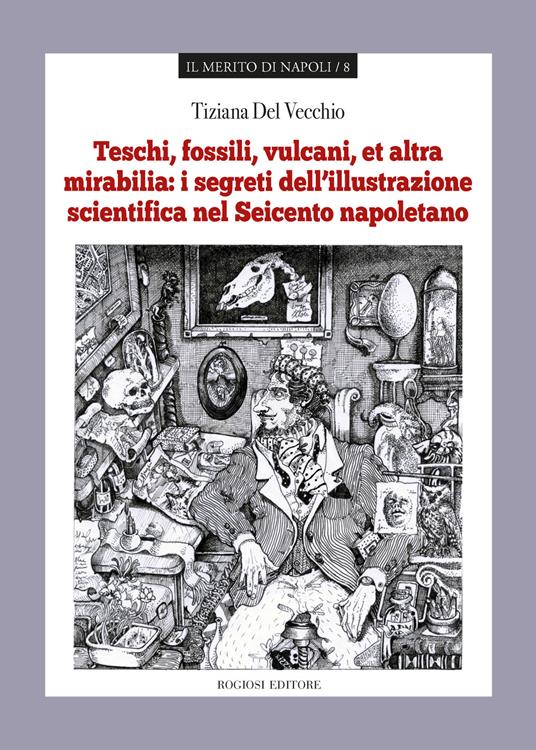 Teschi, fossili, vulcani «et altra mirabilia»: i segreti dell'illustrazione scientifica nel Seicento napoletano - Tiziana Del Vecchio - copertina