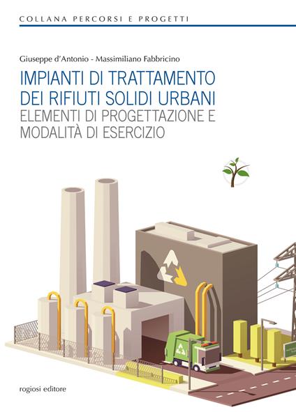 Impianti di trattamento dei rifiuti solidi urbani. Elementi di progettazione e modalità di esercizio - Giuseppe D'Antonio,Massimiliano Fabbricino - copertina