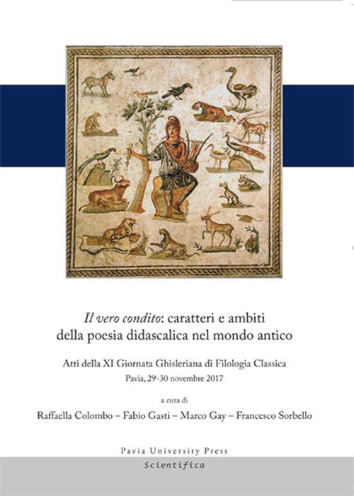 Il vero condito: caratteri e ambiti della poesia didascalica nel mondo antico. Atti della 11ª Giornata Ghisleriana di filologia classica (Pavia, Collegio Ghislieri, 29-30 Novembre 2017) - copertina