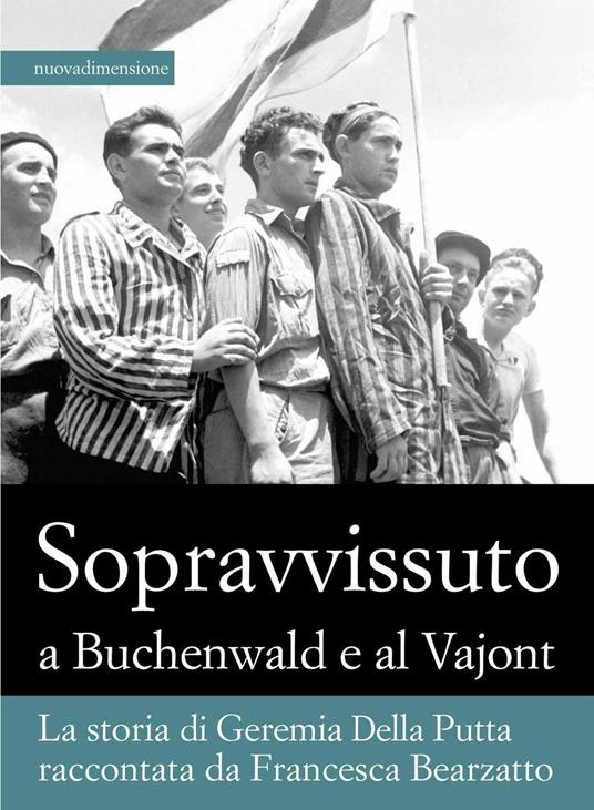 Sopravvissuto a Buchenwald e al Vajont. La storia di Geremia Della Putta raccontata da Francesca Bearzatto - Francesca Bearzatto,Geremia Della Putta - ebook