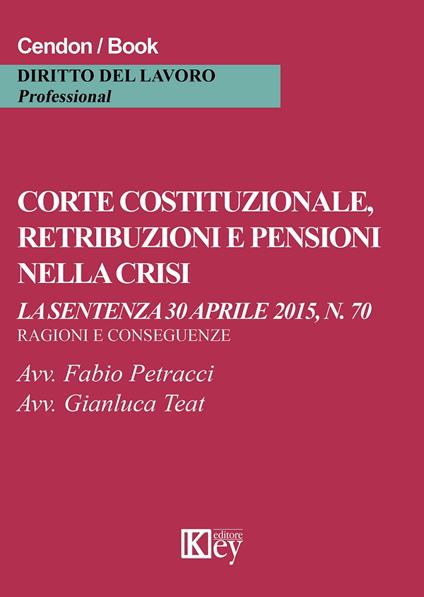 Corte costituzionale, retribuzioni e pensioni nella crisi. La sentenza 30 aprile 2015, n. 70. Ragioni e conseguenze - Fabio Petracci,Gianluca Teat - copertina