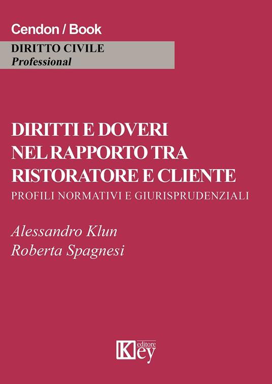 Diritti e doveri nel rapporto tra ristoratore e cliente. Profili normativi e giurisprudeziali - Alessandro Klun,Roberta Spagnesi - copertina