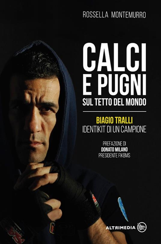 Calci e pugni sul tetto del mondo. Biagio Tralli, identikit di un campione - Rossella Montemurro - copertina