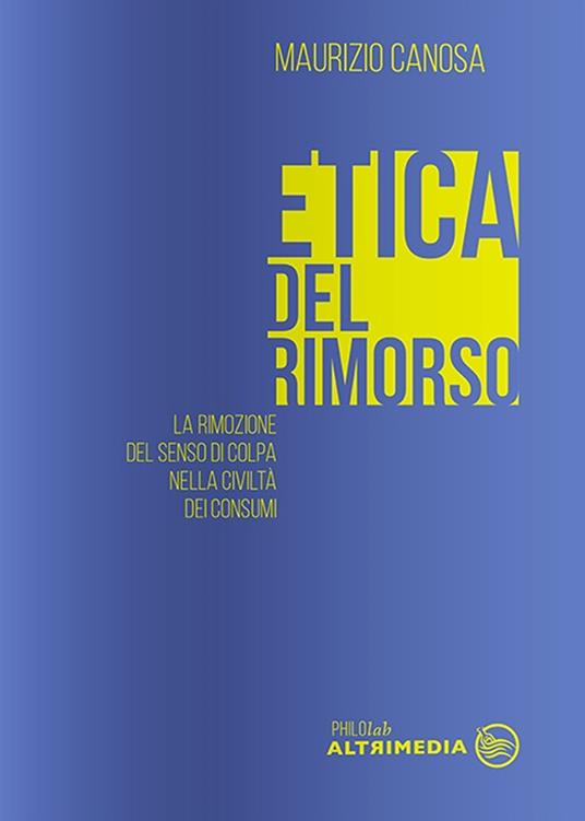 Etica del rimorso. La rimozione del senso di colpa nella società dei consumi - Maurizio Canosa - copertina