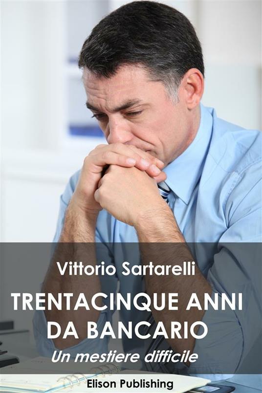 Trentacinque anni da bancario. Un mestiere difficile - Vittorio Sartarelli - ebook