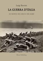 La guerra d'Italia. Sui monti, per terra e per mare