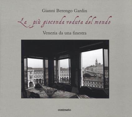 La più gioconda veduta del mondo. Venezia da una finestra. Ediz. illustrata - Gianni Berengo Gardin - copertina