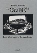 Il viaggiatore parallelo. Fotografie e scritti in diretta dal treno. Ediz. illustrata