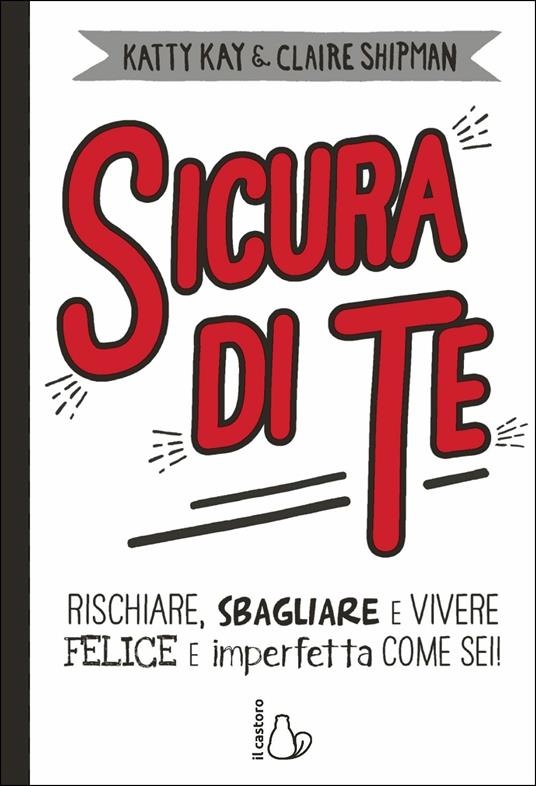 Sicura di te. Rischiare, sbagliare e vivere felice e imperfetta come sei! - Katty Kay,Claire Shipman - copertina