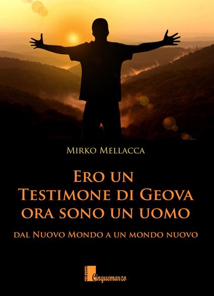 Ero un testimone di Geova ora sono un uomo. Dal nuovo mondo al mondo nuovo - Mirko Mellacca - copertina