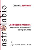 Una tragedia imperiale. Federico II e la ribellione del figlio Enrico