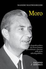 Moro. La biografia politica del democristiano più celebrato e discusso nella storia della Repubblica